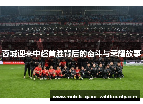 蓉城迎来中超首胜背后的奋斗与荣耀故事
