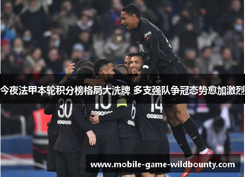 今夜法甲本轮积分榜格局大洗牌 多支强队争冠态势愈加激烈