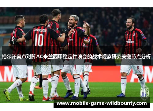 恰尔汗奥卢对阵AC米兰西甲稳定性演变的战术观察研究关键节点分析