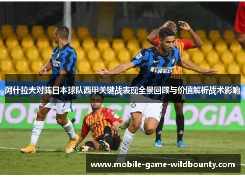 阿什拉夫对阵日本球队西甲关键战表现全景回顾与价值解析战术影响