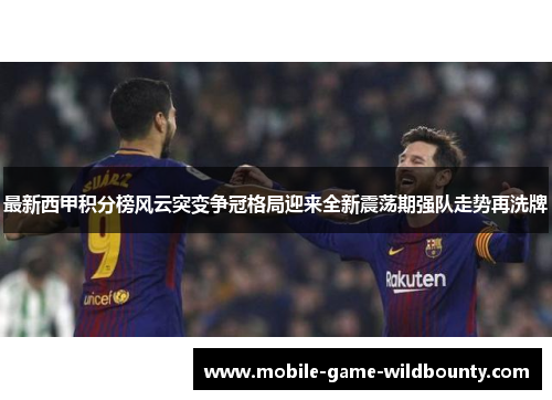 最新西甲积分榜风云突变争冠格局迎来全新震荡期强队走势再洗牌