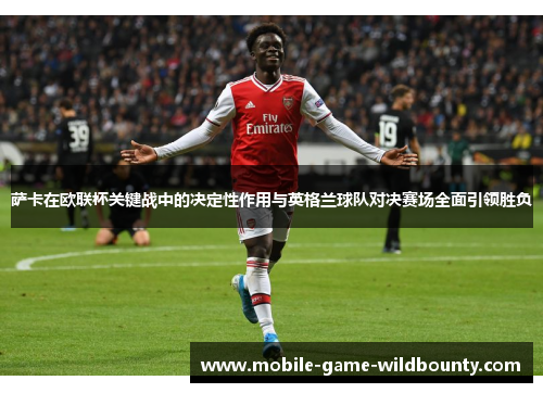 萨卡在欧联杯关键战中的决定性作用与英格兰球队对决赛场全面引领胜负