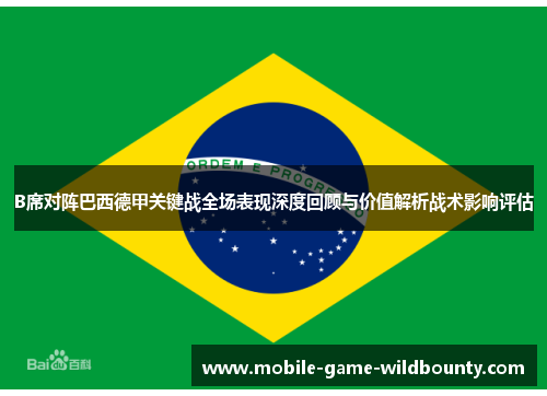 B席对阵巴西德甲关键战全场表现深度回顾与价值解析战术影响评估