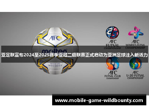 亚足联宣布2024至2025赛季亚冠二级联赛正式启动为亚洲足球注入新活力