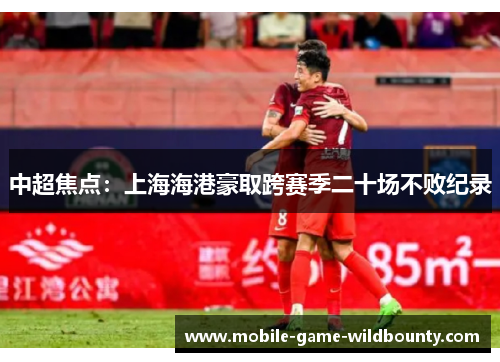 中超焦点：上海海港豪取跨赛季二十场不败纪录