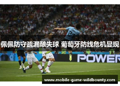 佩佩防守疏漏酿失球 葡萄牙防线危机显现