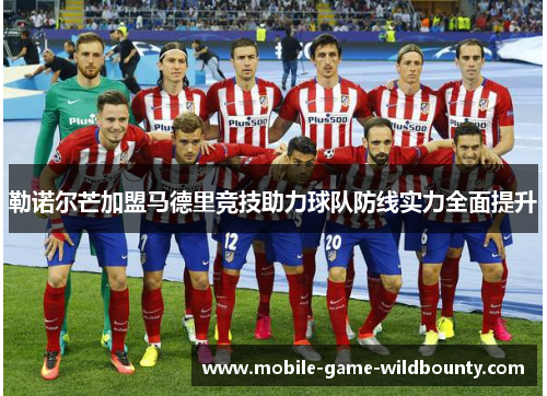 勒诺尔芒加盟马德里竞技助力球队防线实力全面提升