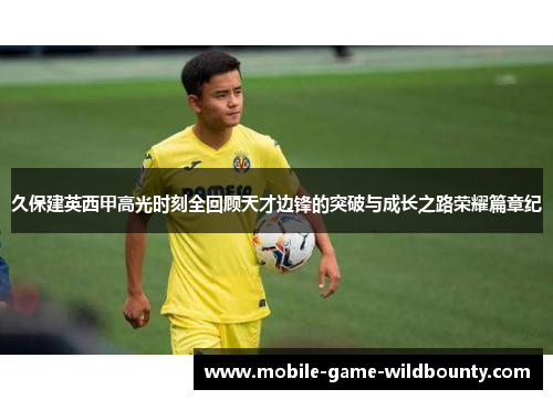 久保建英西甲高光时刻全回顾天才边锋的突破与成长之路荣耀篇章纪