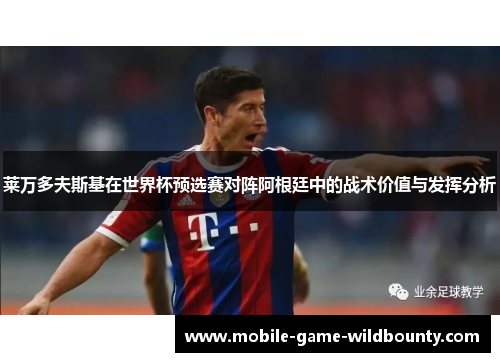 莱万多夫斯基在世界杯预选赛对阵阿根廷中的战术价值与发挥分析 莱万多夫斯基在世界杯预选赛对阵阿根廷中的战术价值与发挥分析