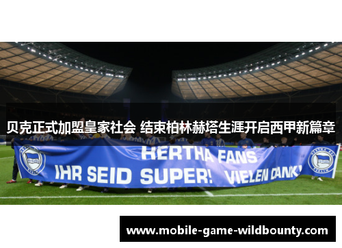 贝克正式加盟皇家社会 结束柏林赫塔生涯开启西甲新篇章